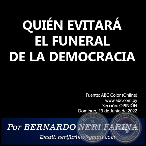 QUIÉN EVITARÁ EL FUNERAL DE LA DEMOCRACIA - Por BERNARDO NERI FARINA - Domingo, 19 de Junio de 2022